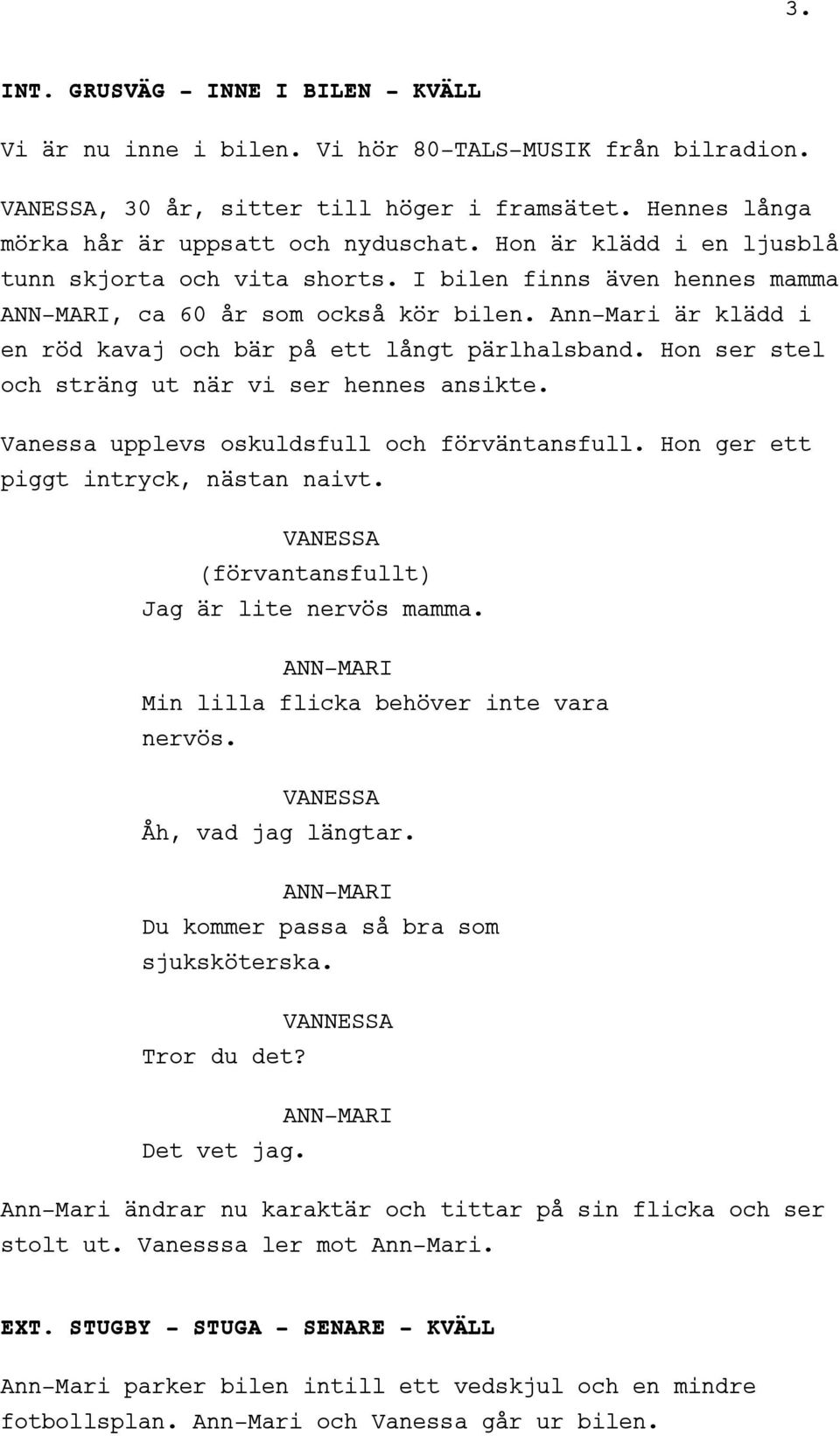 Hon ser stel och sträng ut när vi ser hennes ansikte. Vanessa upplevs oskuldsfull och förväntansfull. Hon ger ett piggt intryck, nästan naivt. (förvantansfullt) Jag är lite nervös mamma.