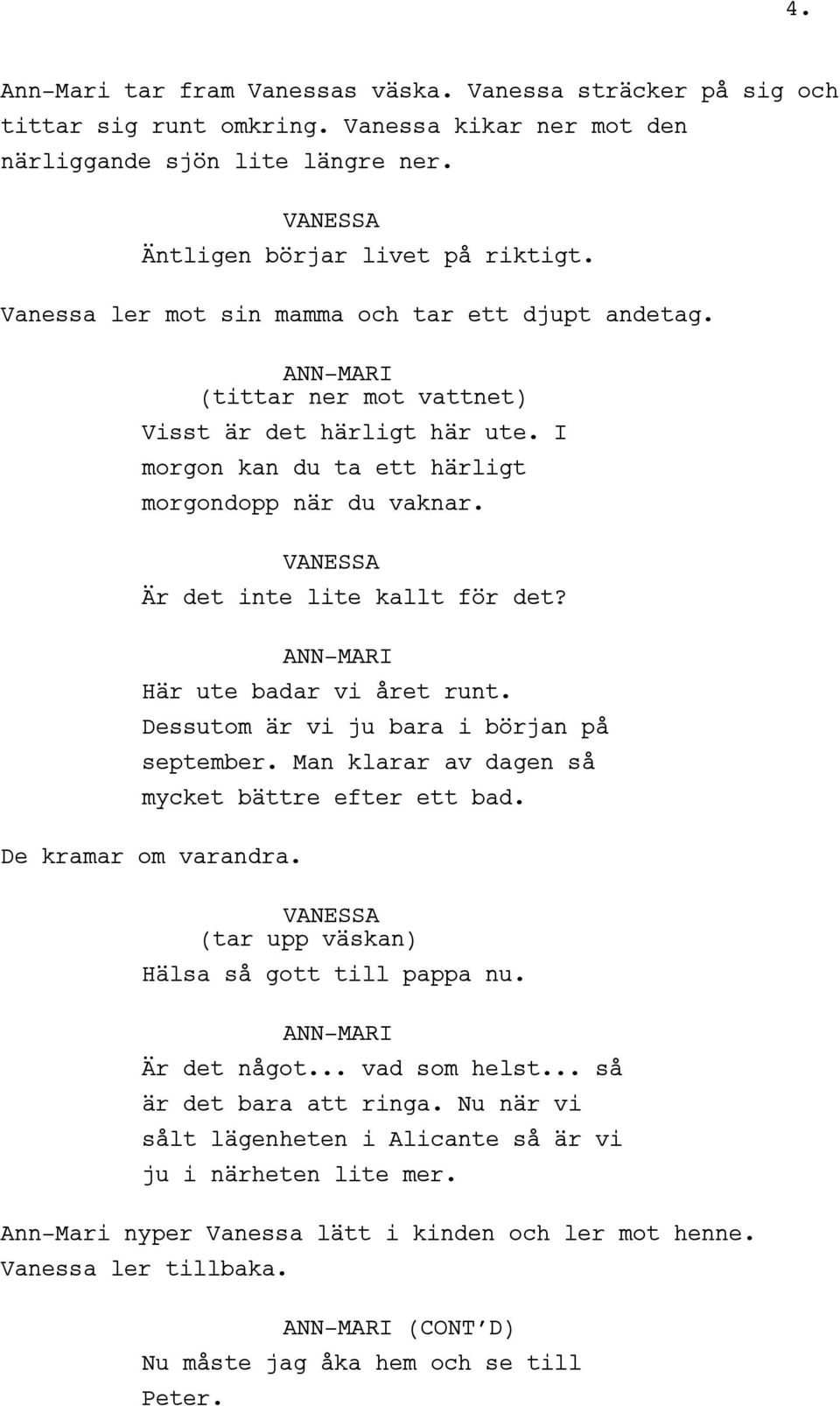 Är det inte lite kallt för det? ANN-MARI Här ute badar vi året runt. Dessutom är vi ju bara i början på september. Man klarar av dagen så mycket bättre efter ett bad. De kramar om varandra.