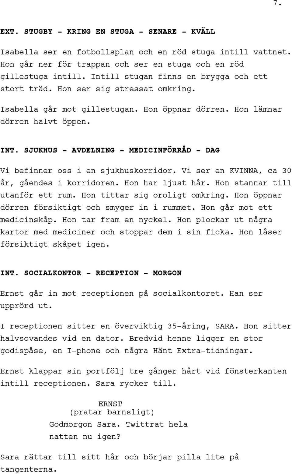 SJUKHUS - AVDELNING - MEDICINFÖRRÅD - DAG Vi befinner oss i en sjukhuskorridor. Vi ser en KVINNA, ca 30 år, gåendes i korridoren. Hon har ljust hår. Hon stannar till utanför ett rum.