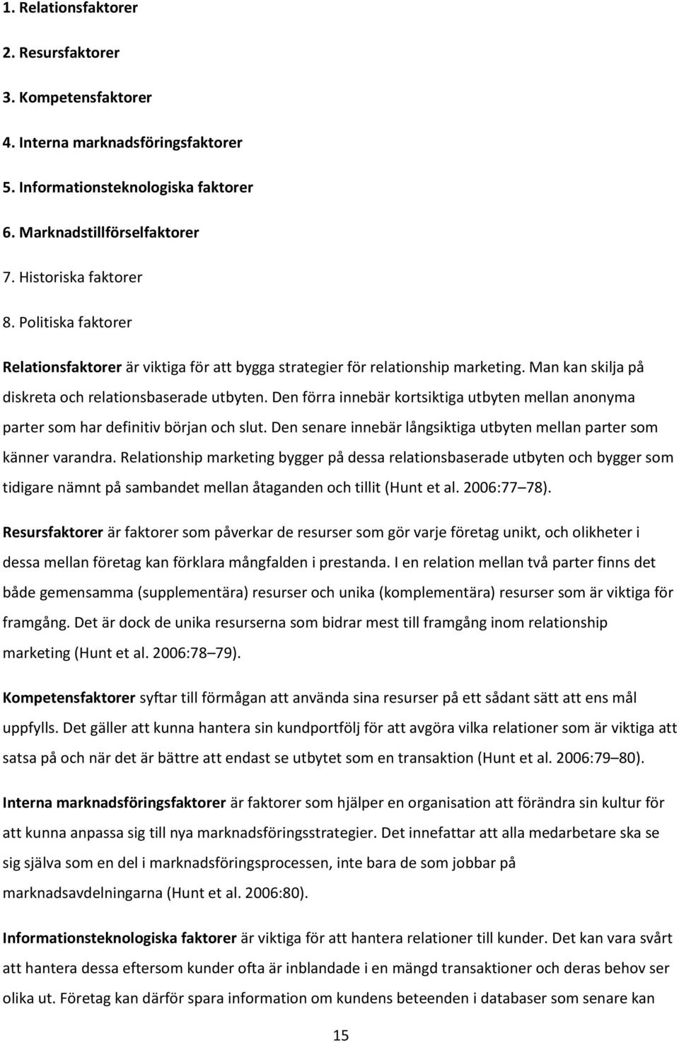 Den förra innebär kortsiktiga utbyten mellan anonyma parter som har definitiv början och slut. Den senare innebär långsiktiga utbyten mellan parter som känner varandra.