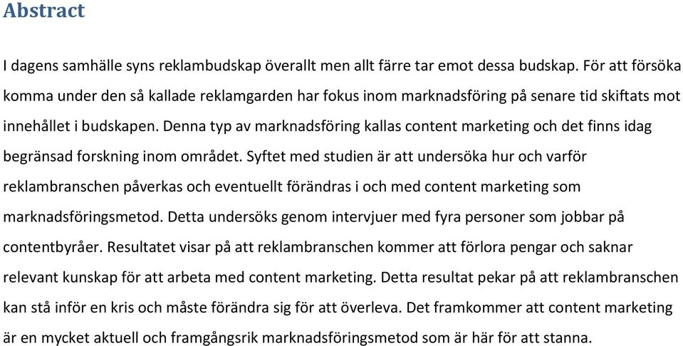 Denna typ av marknadsföring kallas content marketing och det finns idag begränsad forskning inom området.