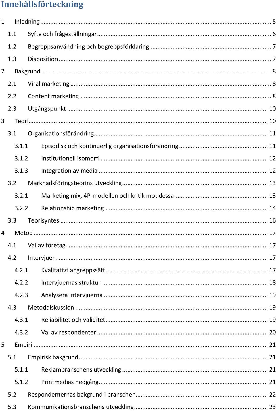 .. 12 3.2 Marknadsföringsteorins utveckling... 13 3.2.1 Marketing mix, 4P-modellen och kritik mot dessa... 13 3.2.2 Relationship marketing... 14 3.3 Teorisyntes... 16 4 Metod... 17 4.1 Val av företag.