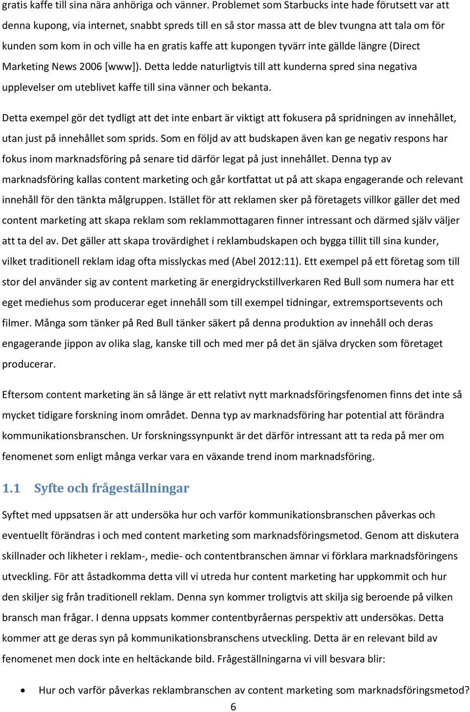 att kupongen tyvärr inte gällde längre (Direct Marketing News 2006 [www]). Detta ledde naturligtvis till att kunderna spred sina negativa upplevelser om uteblivet kaffe till sina vänner och bekanta.