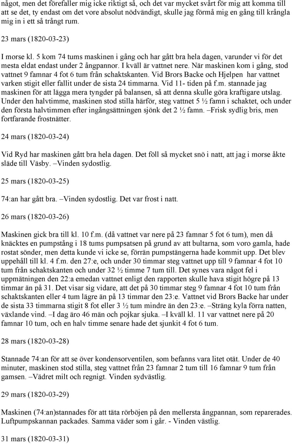 När maskinen kom i gång, stod vattnet 9 famnar 4 fot 6 tum från schaktskanten. Vid Brors Backe och Hjelpen har vattnet varken stigit eller fallit under de sista 24 timmarna. Vid 11- tiden på f.m. stannade jag maskinen för att lägga mera tyngder på balansen, så att denna skulle göra kraftigare utslag.