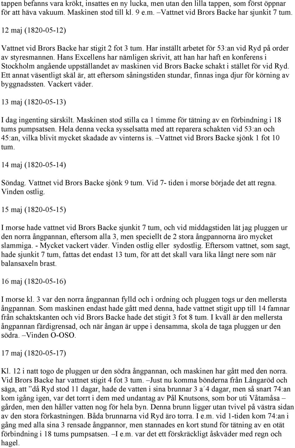 Hans Excellens har nämligen skrivit, att han har haft en konferens i Stockholm angående uppställandet av maskinen vid Brors Backe schakt i stället för vid Ryd.