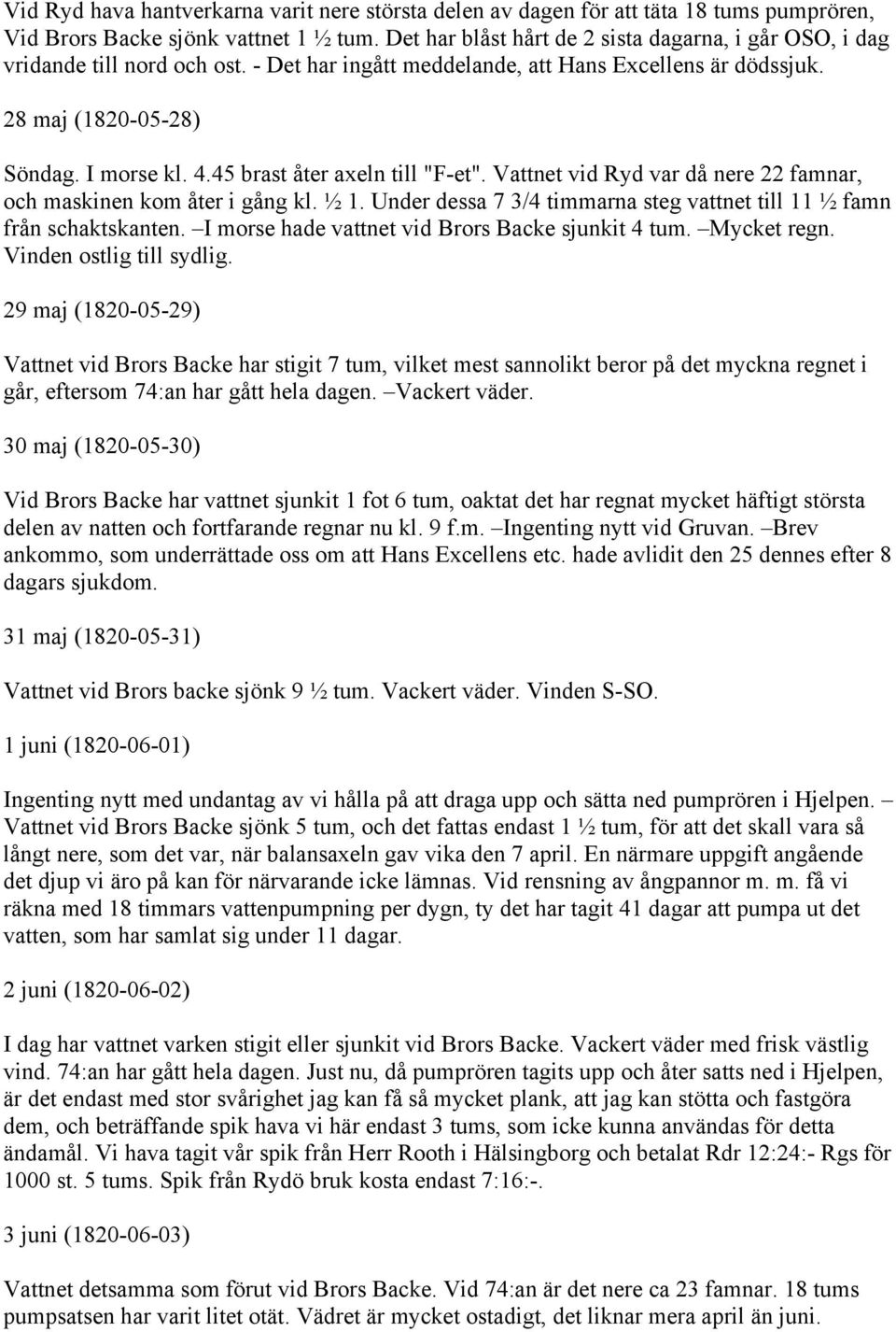 45 brast åter axeln till "F-et". Vattnet vid Ryd var då nere 22 famnar, och maskinen kom åter i gång kl. ½ 1. Under dessa 7 3/4 timmarna steg vattnet till 11 ½ famn från schaktskanten.