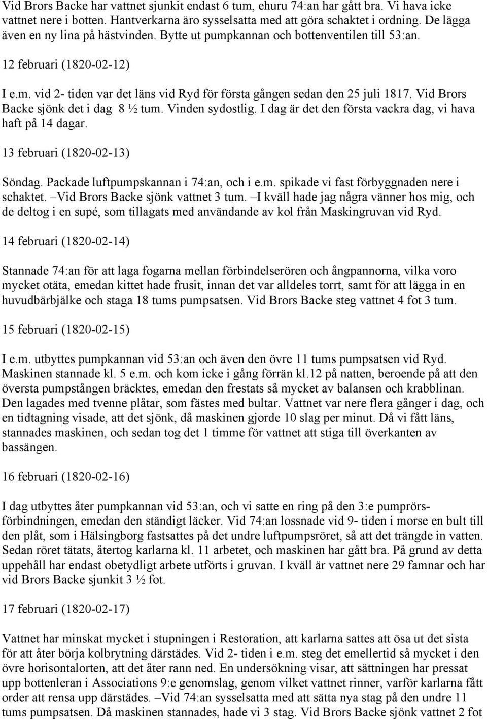 Vid Brors Backe sjönk det i dag 8 ½ tum. Vinden sydostlig. I dag är det den första vackra dag, vi hava haft på 14 dagar. 13 februari (1820-02-13) Söndag. Packade luftpumpskannan i 74:an, och i e.m. spikade vi fast förbyggnaden nere i schaktet.