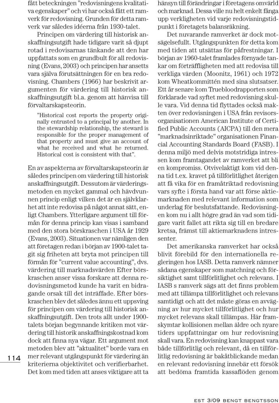 principen har ansetts vara själva förutsättningen för en bra redovisning. Chambers (1966) har beskrivit argumenten för värdering till historisk anskaffningsutgift bl.a. genom att hänvisa till förvaltarskapsteorin.