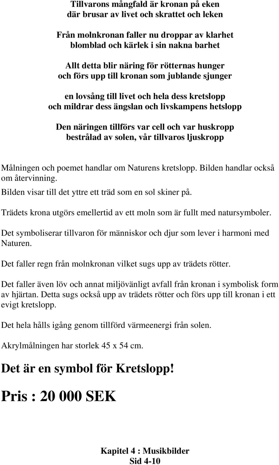 huskropp bestrålad av solen, vår tillvaros ljuskropp Målningen och poemet handlar om Naturens kretslopp. Bilden handlar också om återvinning. Bilden visar till det yttre ett träd som en sol skiner på.