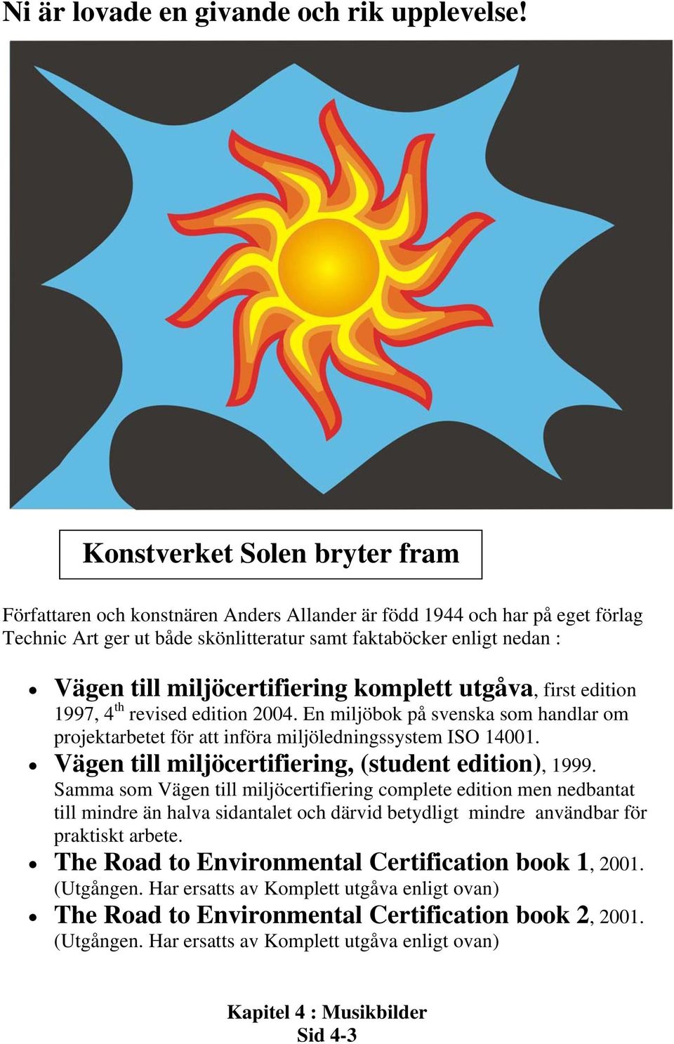 miljöcertifiering komplett utgåva, first edition 1997, 4 th revised edition 2004. En miljöbok på svenska som handlar om projektarbetet för att införa miljöledningssystem ISO 14001.