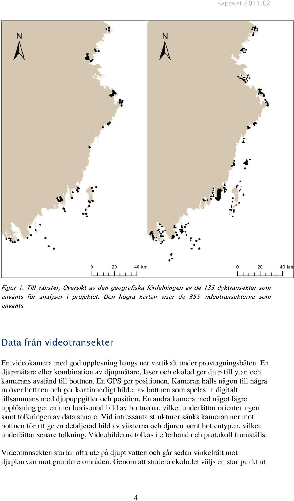 En djupmätare eller kombination av djupmätare, laser och ekolod ger djup till ytan och kamerans avstånd till bottnen. En GPS ger positionen.