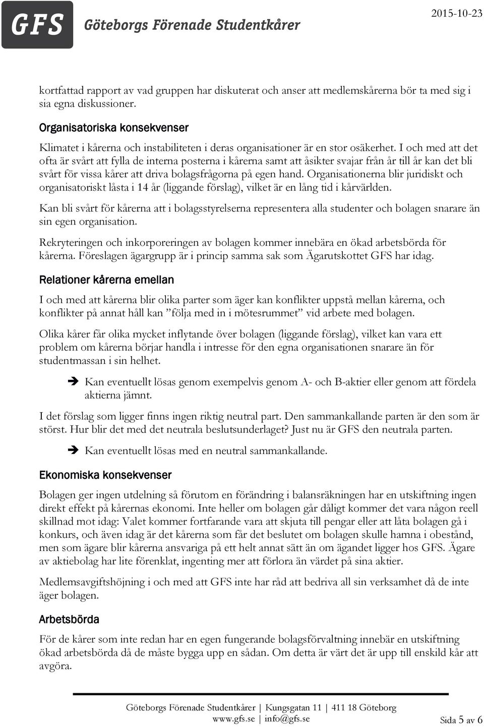 I och med att det ofta är svårt att fylla de interna posterna i kårerna samt att åsikter svajar från år till år kan det bli svårt för vissa kårer att driva bolagsfrågorna på egen hand.