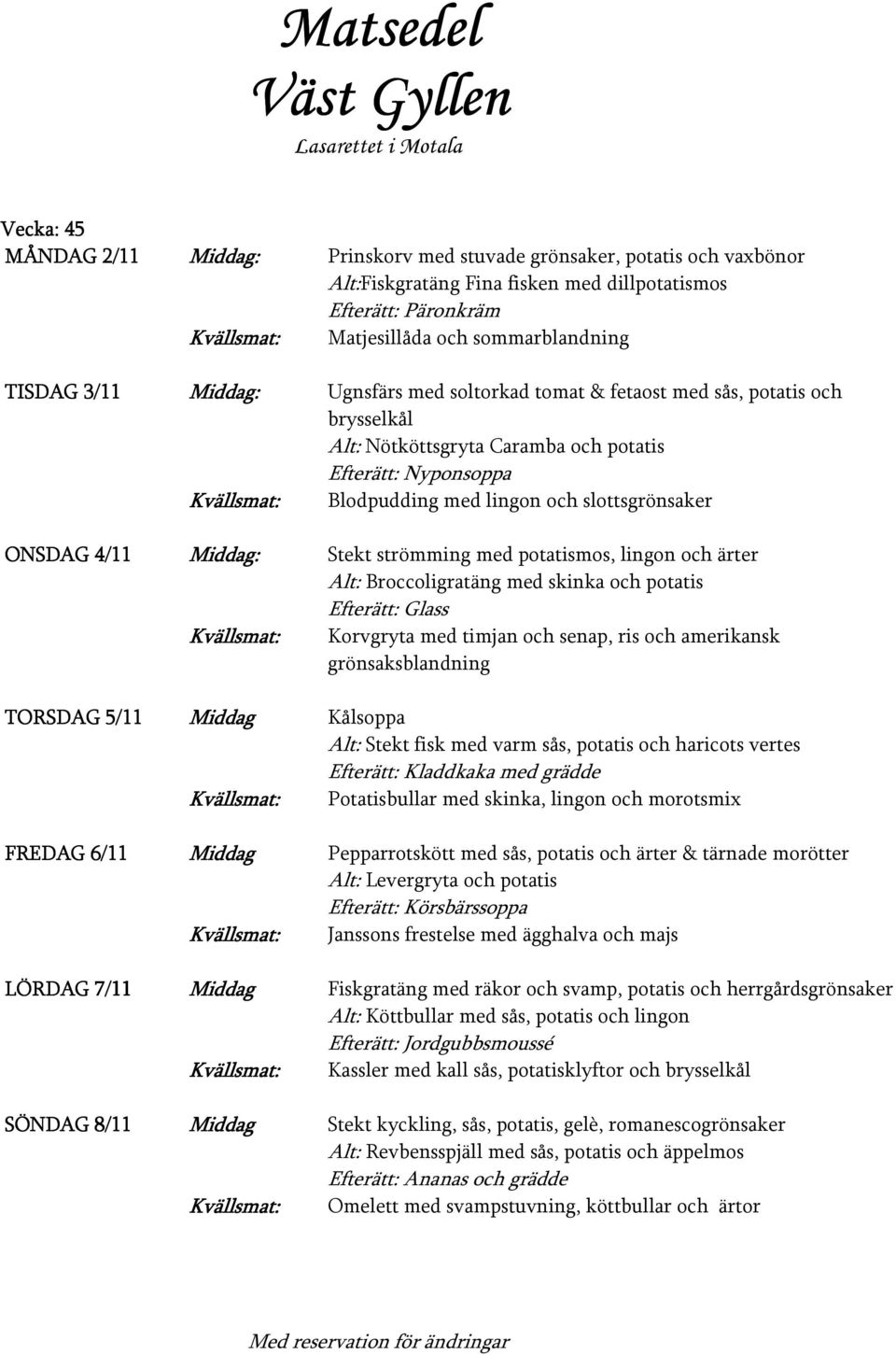 Blodpudding med lingon och slottsgrönsaker Stekt strömming med potatismos, lingon och ärter Alt: Broccoligratäng med skinka och potatis Efterätt: Glass Korvgryta med timjan och senap, ris och