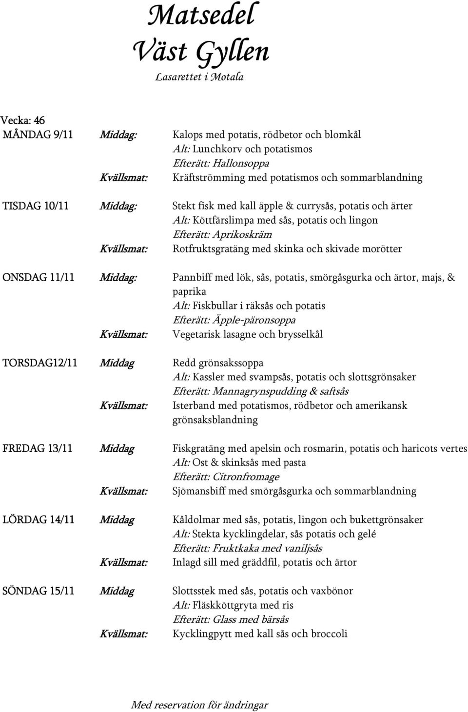 skinka och skivade morötter Pannbiff med lök, sås, potatis, smörgåsgurka och ärtor, majs, & paprika Alt: Fiskbullar i räksås och potatis Efterätt: Äpple-päronsoppa Vegetarisk lasagne och brysselkål