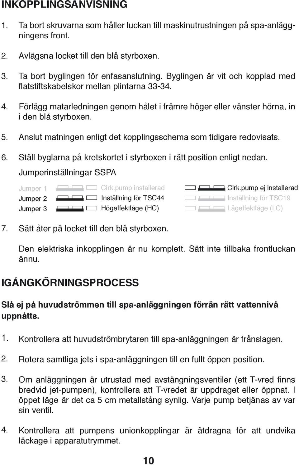 Förlägg matarledningen genom hålet i främre höger eller vänster hörna, in i den blå styrboxen. Anslut matningen enligt det kopplingsschema som tidigare redovisats.