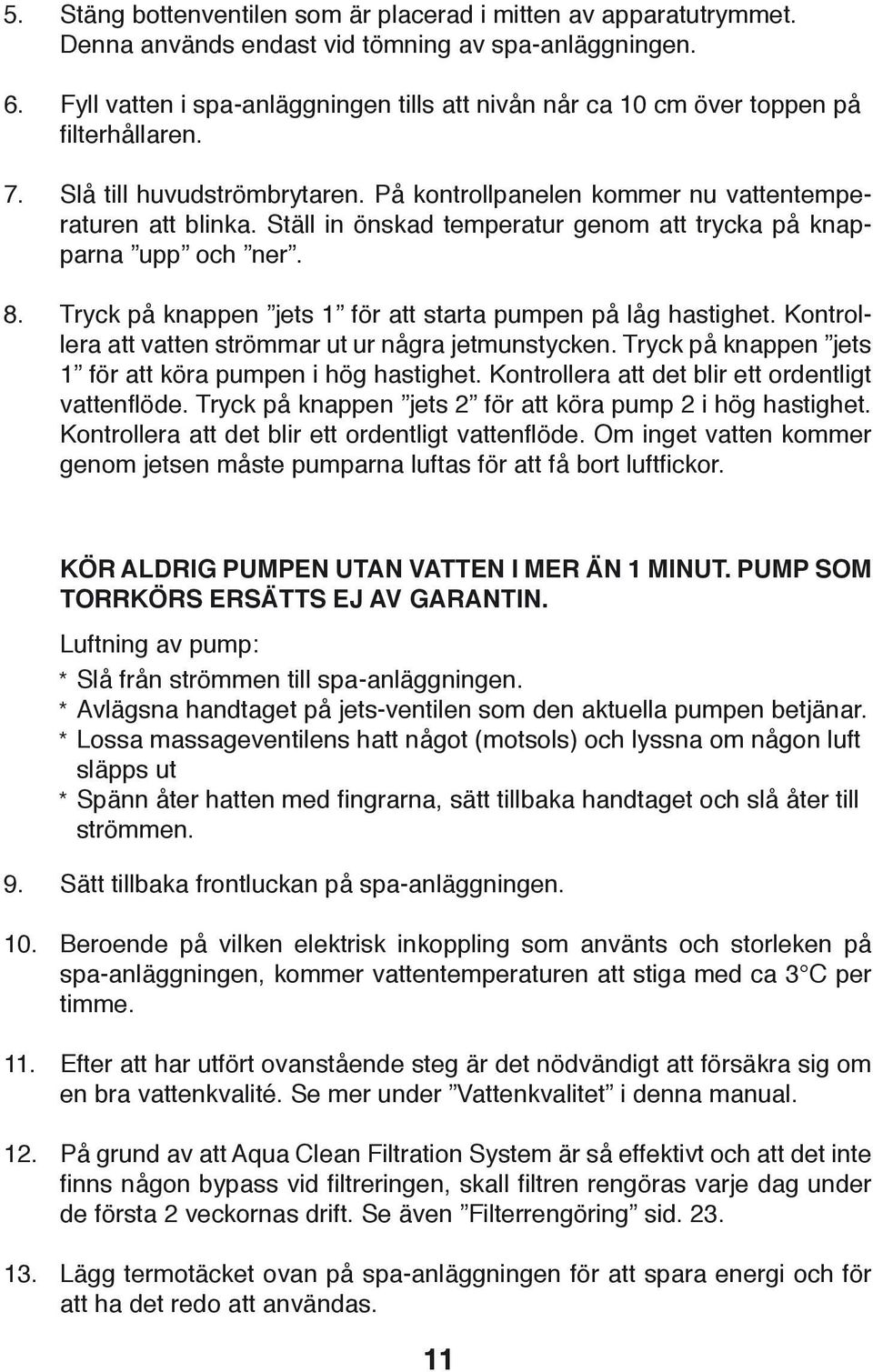 Ställ in önskad temperatur genom att trycka på knapparna upp och ner. Tryck på knappen jets 1 för att starta pumpen på låg hastighet. Kontrollera att vatten strömmar ut ur några jetmunstycken.