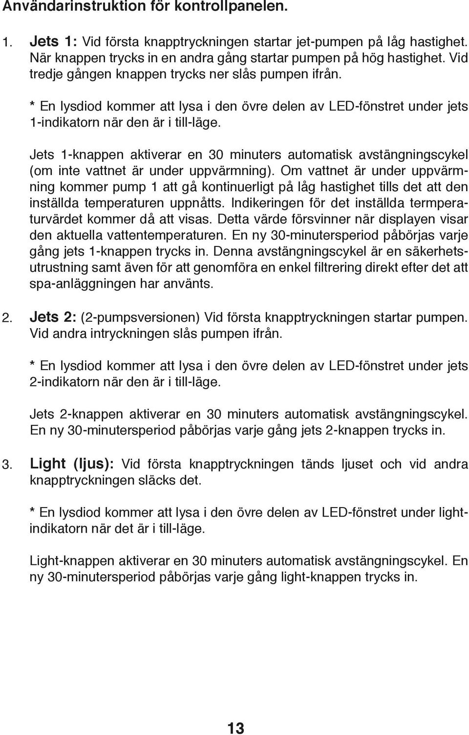 Jets 1-knappen aktiverar en 30 minuters automatisk avstängningscykel (om inte vattnet är under uppvärmning).