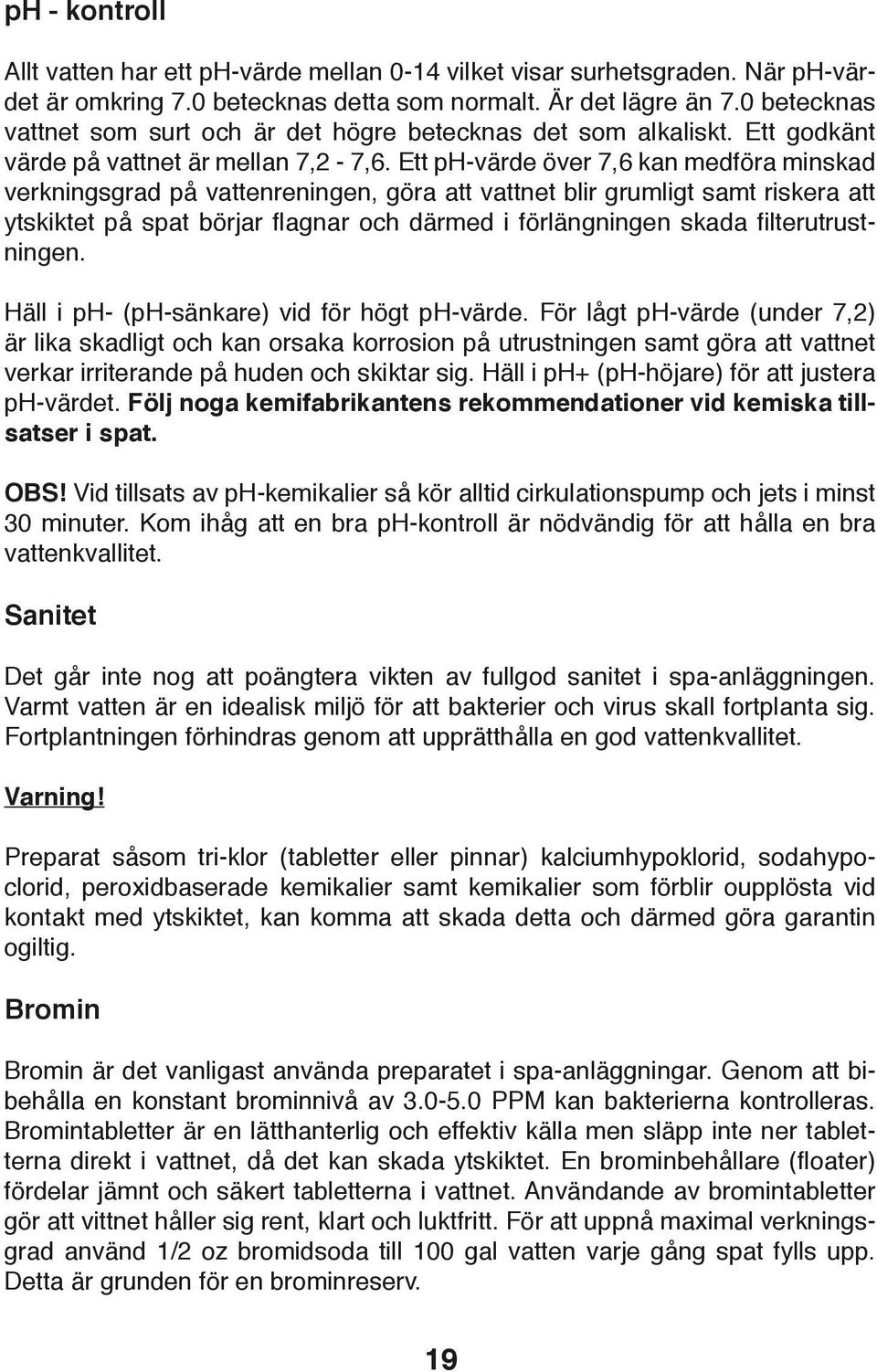 Ett ph-värde över 7,6 kan medföra minskad verkningsgrad på vattenreningen, göra att vattnet blir grumligt samt riskera att ytskiktet på spat börjar flagnar och därmed i förlängningen skada