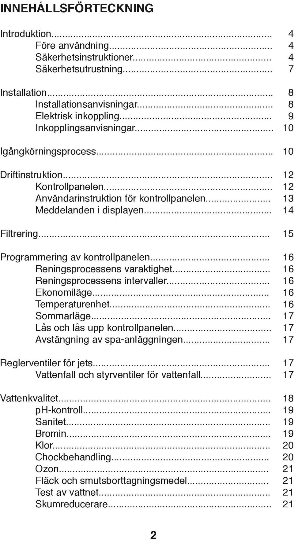 .. 15 Programmering av kontrollpanelen... 16 Reningsprocessens varaktighet... 16 Reningsprocessens intervaller... 16 Ekonomiläge... 16 Temperaturenhet... 16 Sommarläge.