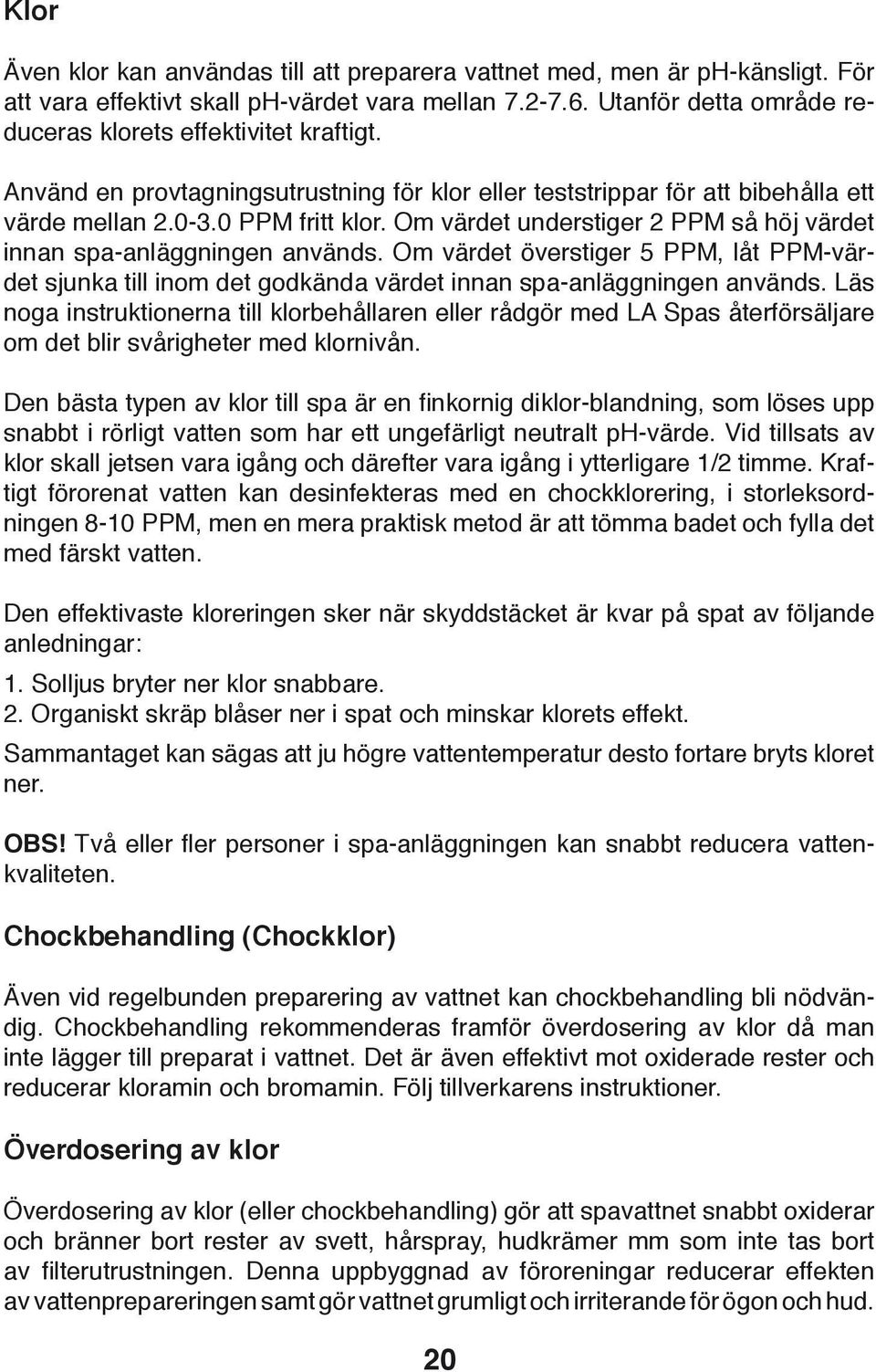 Om värdet understiger 2 PPM så höj värdet innan spa-anläggningen används. Om värdet överstiger 5 PPM, låt PPM-värdet sjunka till inom det godkända värdet innan spa-anläggningen används.