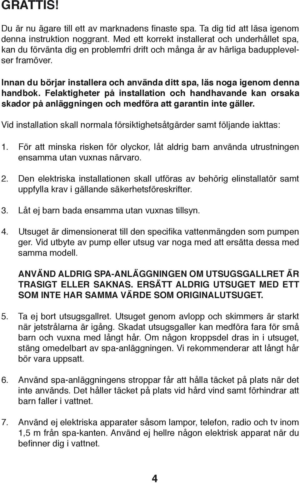 Innan du börjar installera och använda ditt spa, läs noga igenom denna handbok. Felaktigheter på installation och handhavande kan orsaka skador på anläggningen och medföra att garantin inte gäller.