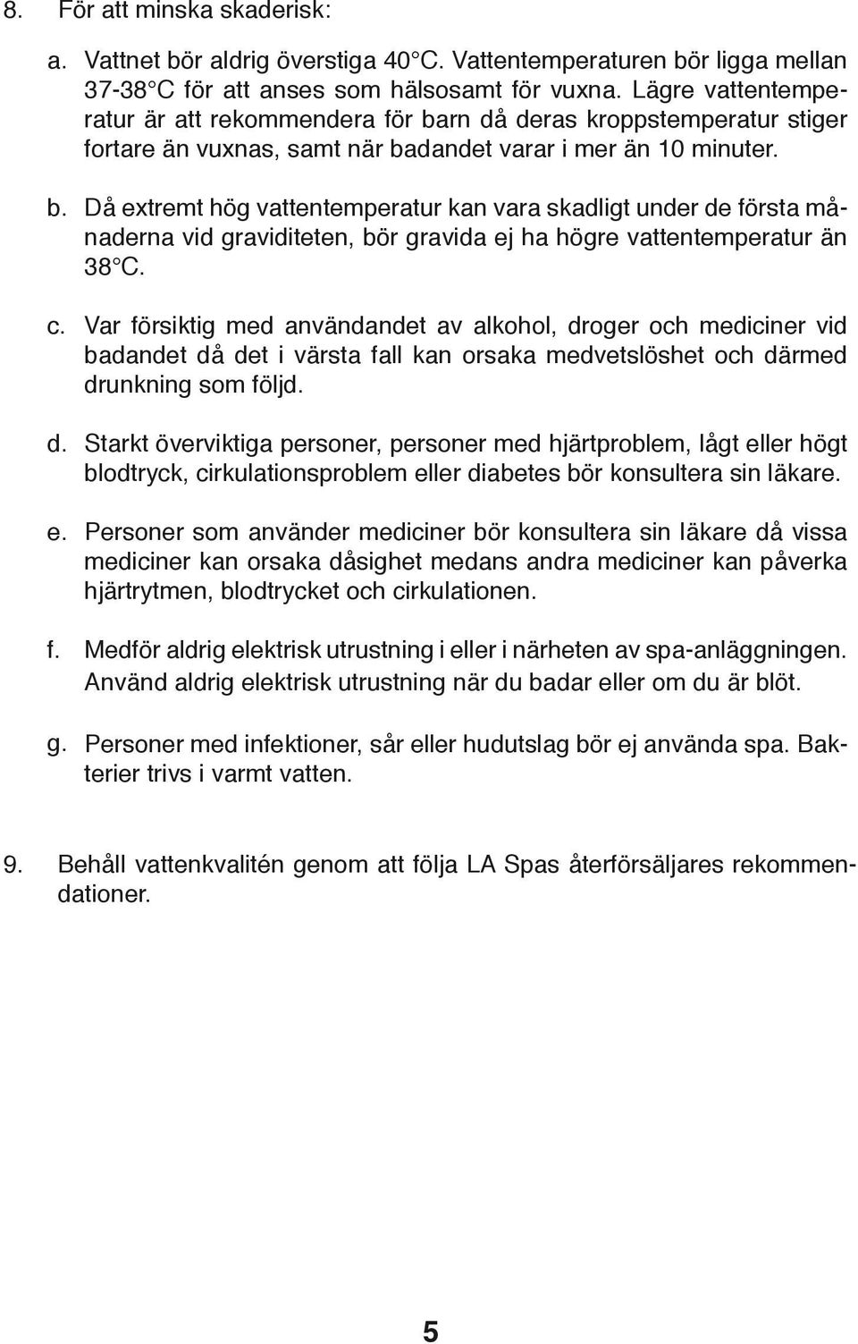 Då extremt hög vattentemperatur kan vara skadligt under de första månaderna vid graviditeten, bör gravida ej ha högre vattentemperatur än 38 C.