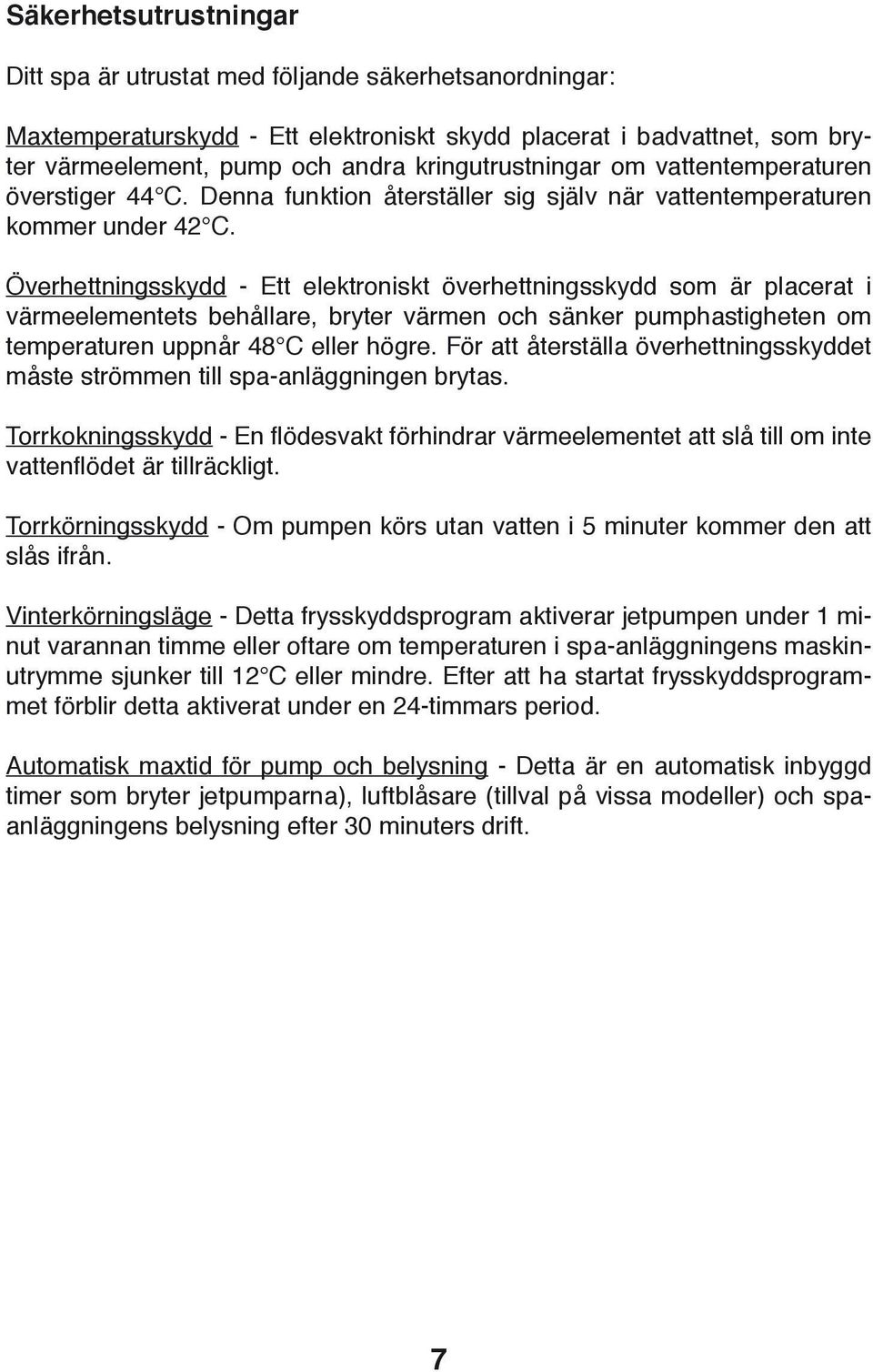 Överhettningsskydd - Ett elektroniskt överhettningsskydd som är placerat i värmeelementets behållare, bryter värmen och sänker pumphastigheten om temperaturen uppnår 48 C eller högre.