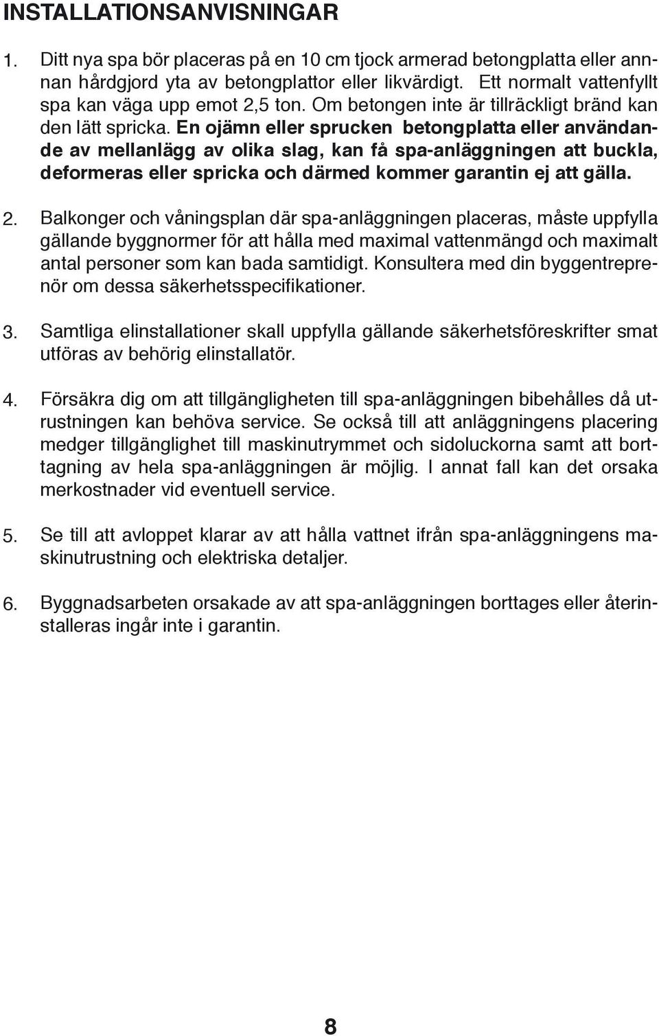 En ojämn eller sprucken betongplatta eller användande av mellanlägg av olika slag, kan få spa-anläggningen att buckla, deformeras eller spricka och därmed kommer garantin ej att gälla.