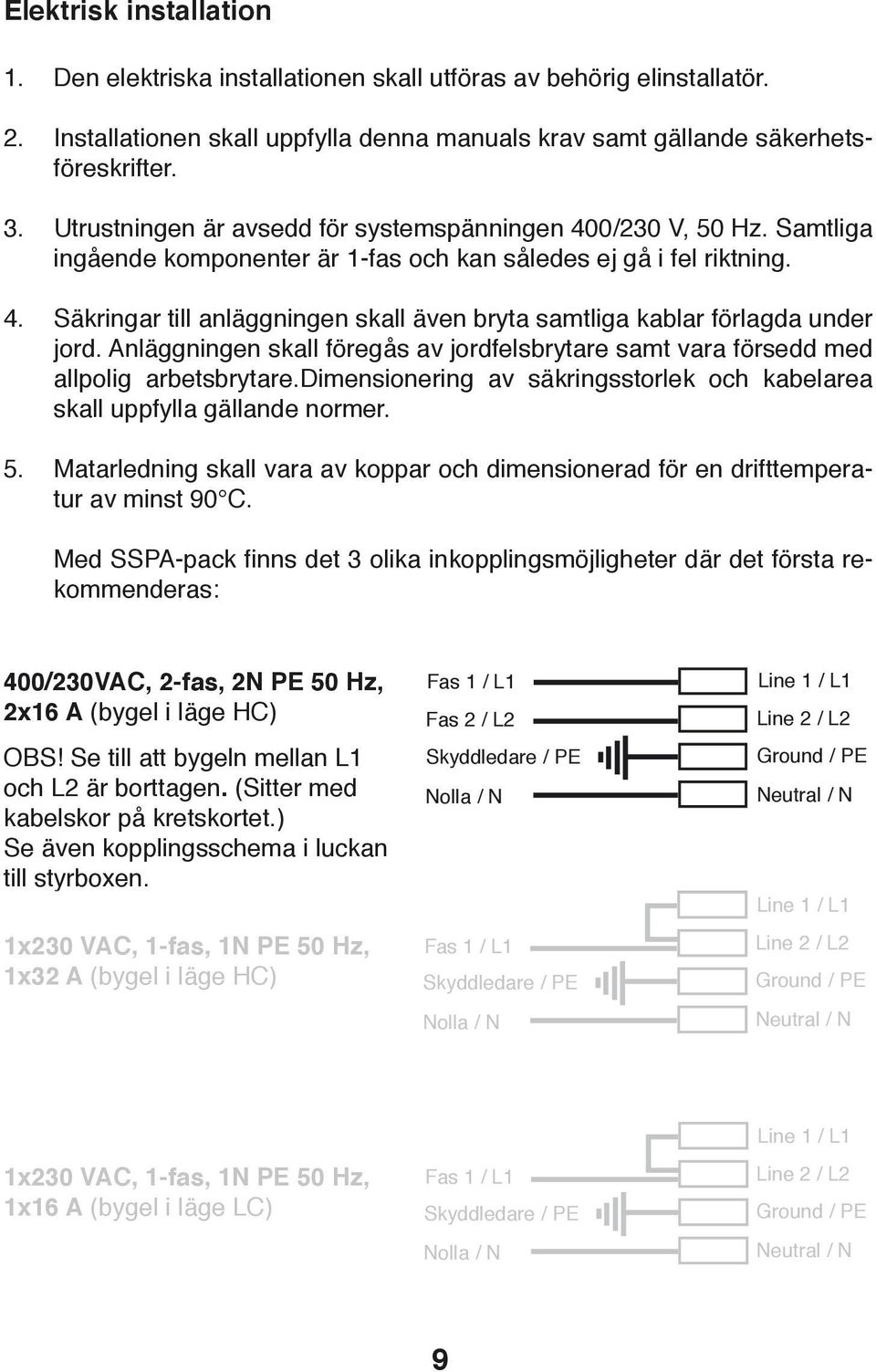 Säkringar till anläggningen skall även bryta samtliga kablar förlagda under jord. Anläggningen skall föregås av jordfelsbrytare samt vara försedd med allpolig arbetsbrytare.