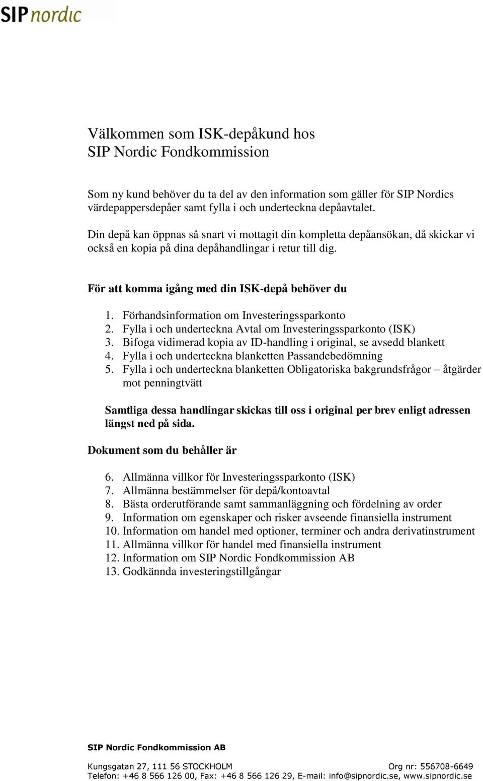 Förhandsinformation om Investeringssparkonto 2. Fylla i och underteckna Avtal om Investeringssparkonto (ISK) 3. Bifoga vidimerad kopia av ID-handling i original, se avsedd blankett 4.