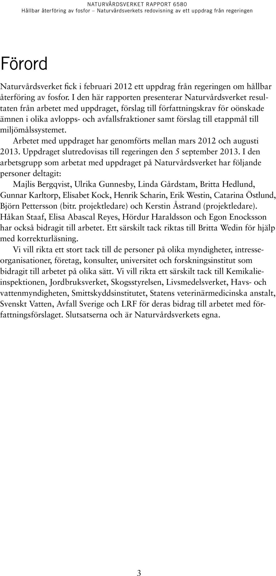 etappmål till miljömålssystemet. Arbetet med uppdraget har genomförts mellan mars 2012 och augusti 2013. Uppdraget slutredovisas till regeringen den 5 september 2013.