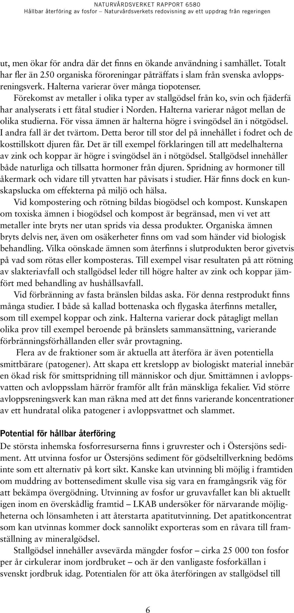 Halterna varierar något mellan de olika studierna. För vissa ämnen är halterna högre i svingödsel än i nötgödsel. I andra fall är det tvärtom.