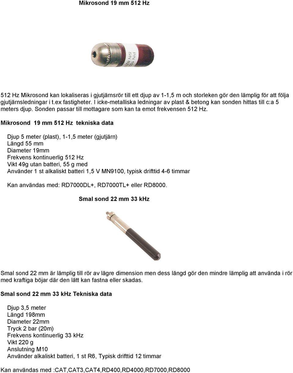 Mikrosond 19 mm 512 Hz tekniska data Djup 5 meter (plast), 1-1,5 meter (gjutjärn) Längd 55 mm Diameter 19mm Frekvens kontinuerlig 512 Hz Vikt 49g utan batteri, 55 g med Använder 1 st alkaliskt