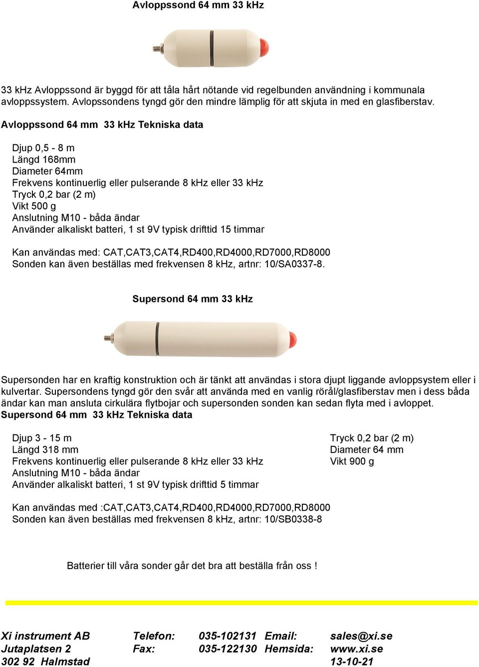 Avloppssond 64 mm 33 khz Tekniska data Djup 0,5-8 m Längd 168mm Diameter 64mm Frekvens kontinuerlig eller pulserande 8 khz eller 33 khz Tryck 0,2 bar (2 m) Vikt 500 g - båda ändar Använder alkaliskt