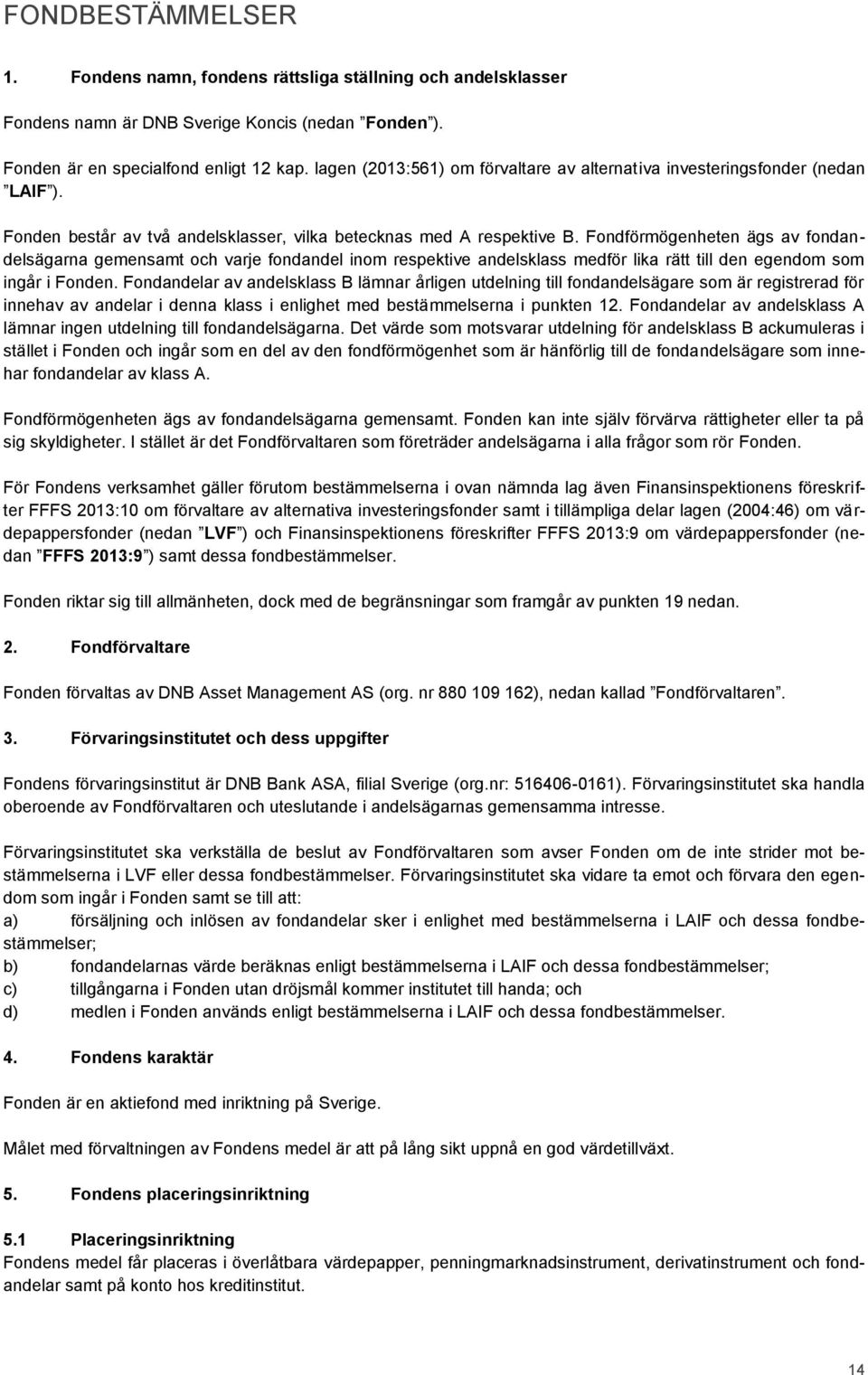 Fondförmögenheten ägs av fondandelsägarna gemensamt och varje fondandel inom respektive andelsklass medför lika rätt till den egendom som ingår i Fonden.