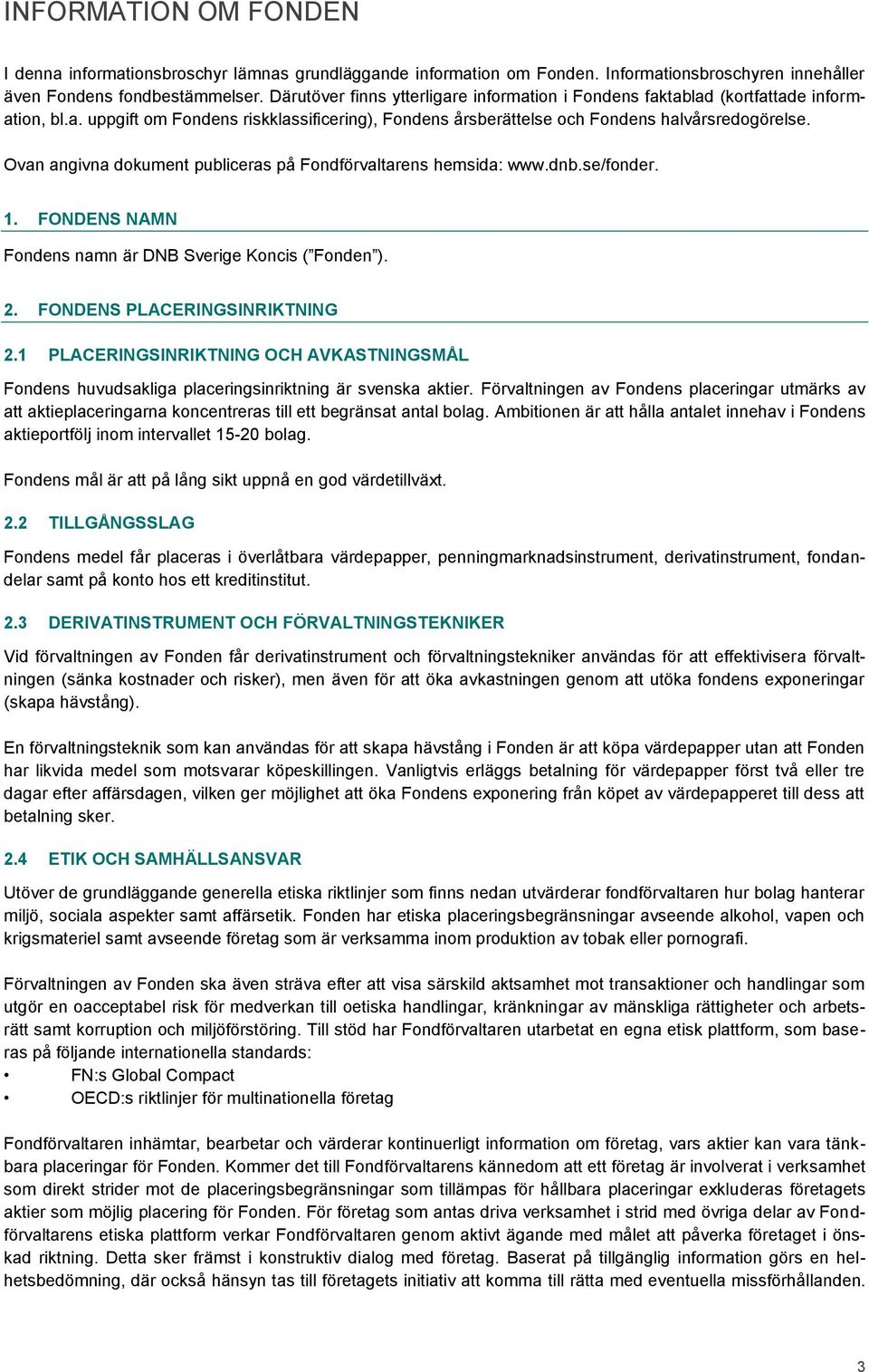 Ovan angivna dokument publiceras på Fondförvaltarens hemsida: www.dnb.se/fonder. 1. FONDENS NAMN Fondens namn är DNB Sverige Koncis ( Fonden ). 2. FONDENS PLACERINGSINRIKTNING 2.