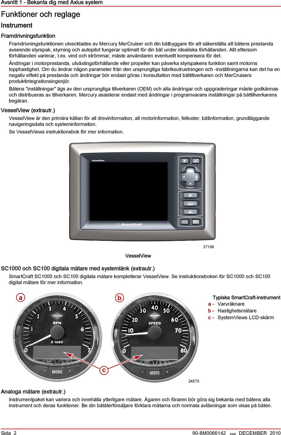 vind och strömmar, måste användaren eventuellt kompensera för det. Ändringar i motorprestanda, utväxlingsförhållande eller propeller kan påverka styrspakens funktion samt motorns topphastighet.