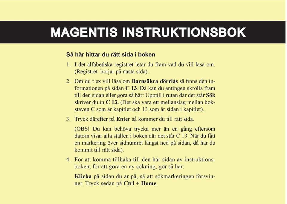 Då kan du antingen skrolla fram till den sidan eller göra så här: Upptill i rutan där det står Sök skriver du in C 13.