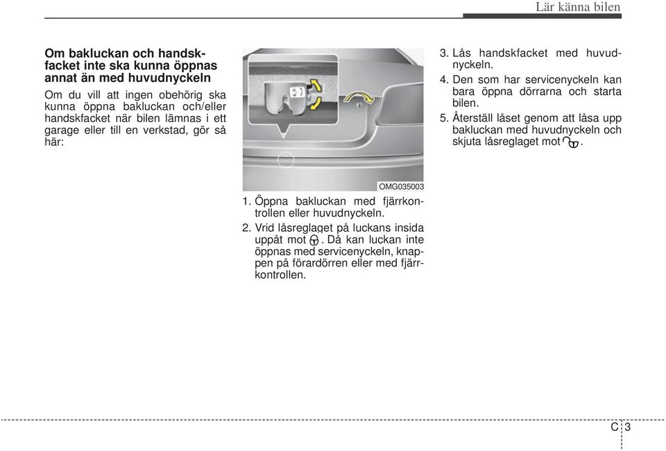 Den som har servicenyckeln kan bara öppna dörrarna och starta bilen. 5. Återställ låset genom att låsa upp bakluckan med huvudnyckeln och skjuta låsreglaget mot.