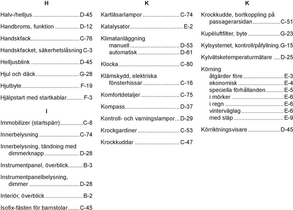 ..d-28 Interiör, överblick... B-2 Isofix-fästen för barnstolar... C-45 k Kartläsarlampor...C-74 Katalysator... E-2 Klimatanläggning manuell...d-53 automatisk...d-61 Klocka.