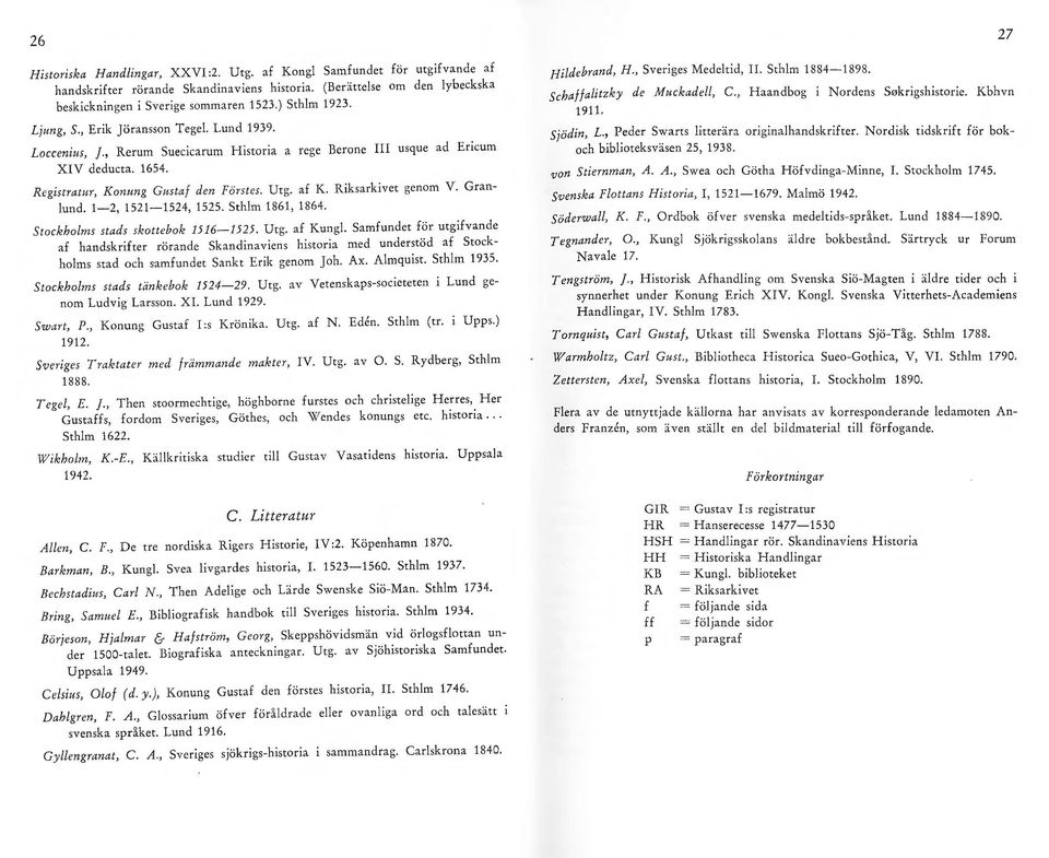 af K. Riksarkivet genom V. Granlund. 1-2, 1521-1524, 1525. Sthlm 1861, 1864. Stockholms stads skottebok 1516-1525. Urg. af Kungl.