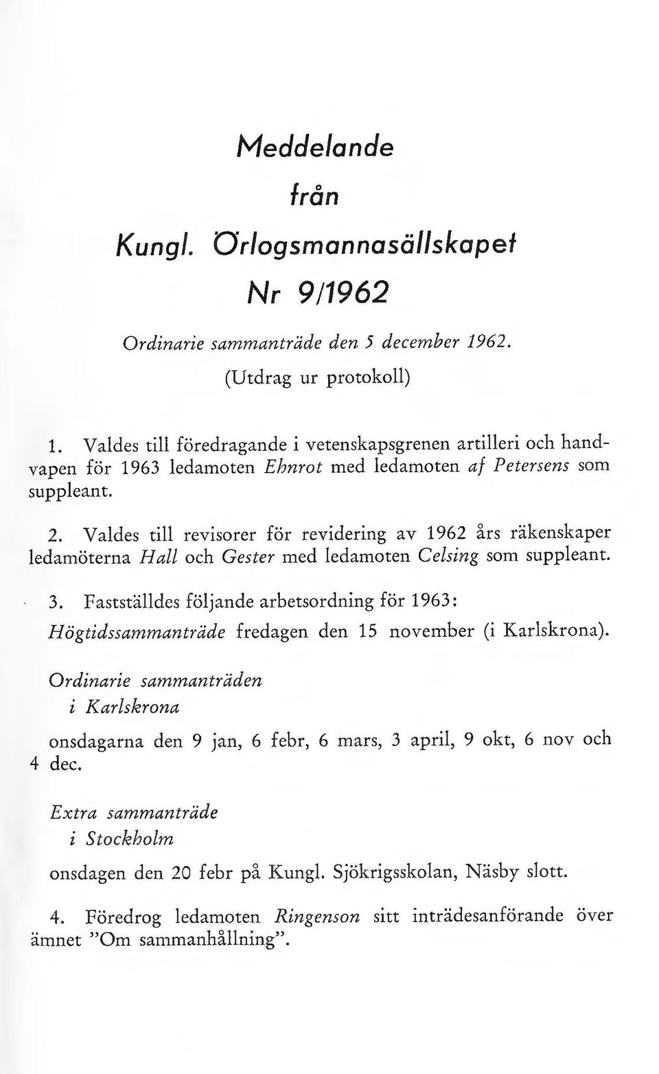 Valdes till revisorer för revidering av 1962 års räkenskaper ledamöterna Hall och Gester med ledamoten Celsing som suppleant. 3.