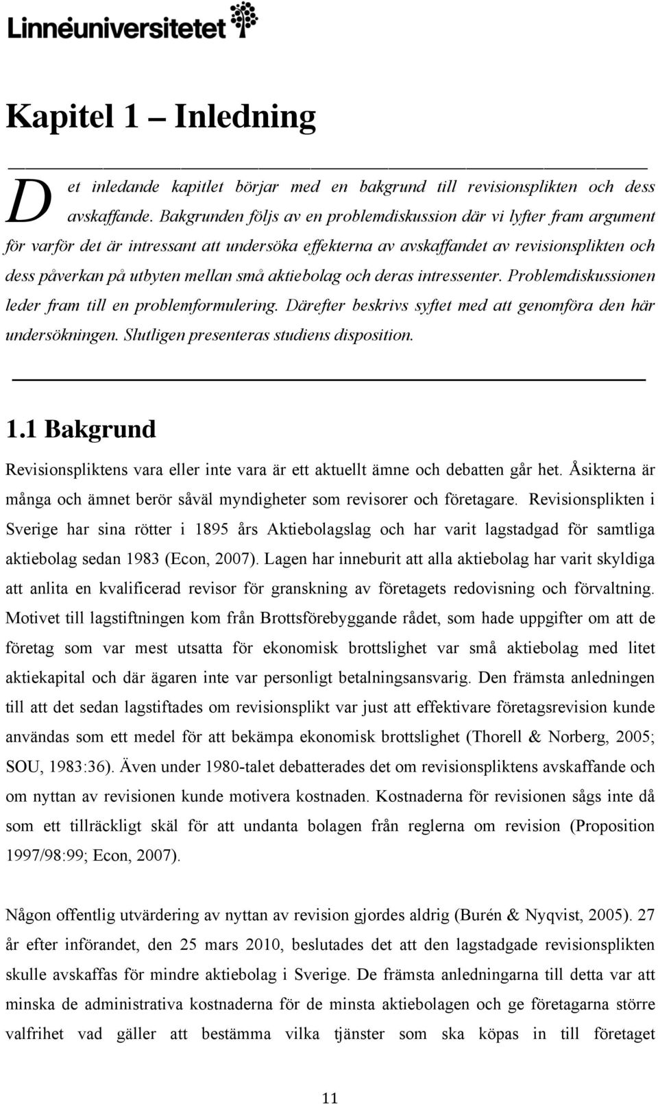 aktiebolag och deras intressenter. Problemdiskussionen leder fram till en problemformulering. Därefter beskrivs syftet med att genomföra den här undersökningen.