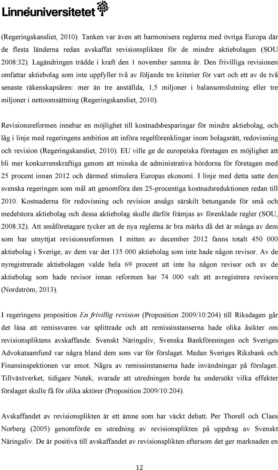 Den frivilliga revisionen omfattar aktiebolag som inte uppfyller två av följande tre kriterier för vart och ett av de två senaste räkenskapsåren: mer än tre anställda, 1,5 miljoner i balansomslutning