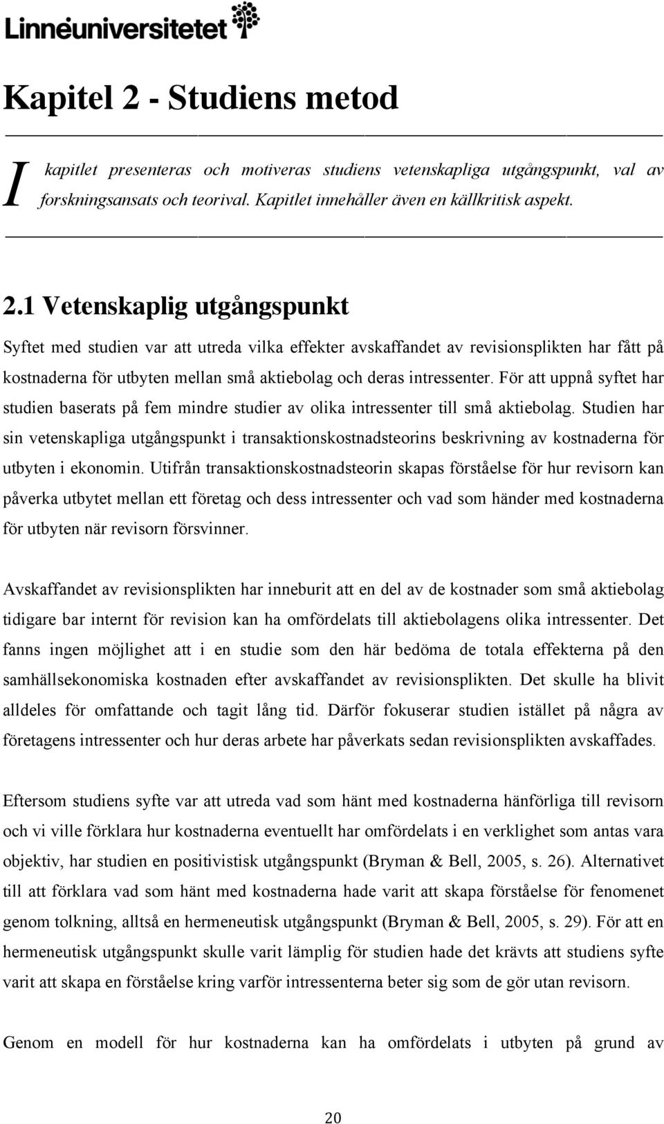 1 Vetenskaplig utgångspunkt Syftet med studien var att utreda vilka effekter avskaffandet av revisionsplikten har fått på kostnaderna för utbyten mellan små aktiebolag och deras intressenter.