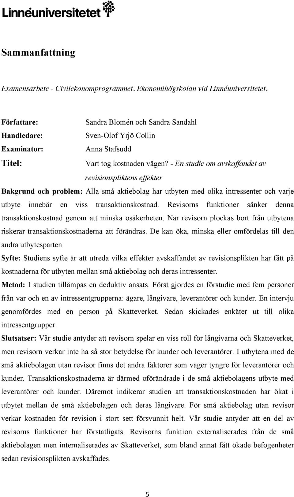 - En studie om avskaffandet av revisionspliktens effekter Bakgrund och problem: Alla små aktiebolag har utbyten med olika intressenter och varje utbyte innebär en viss transaktionskostnad.