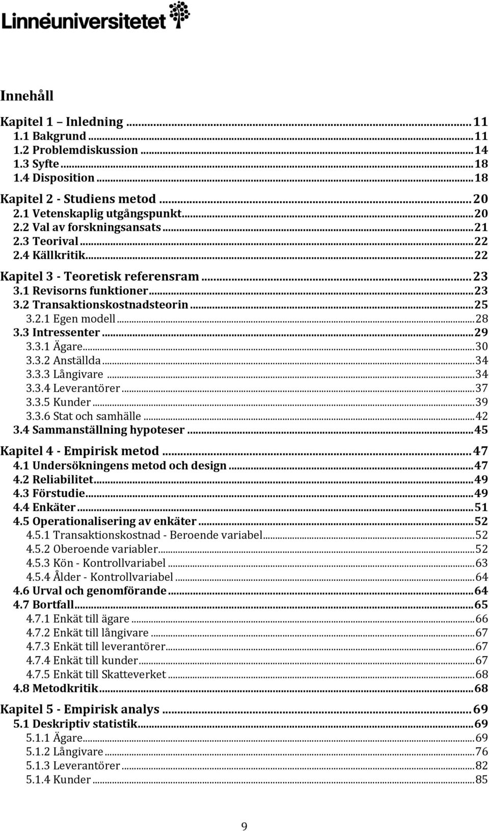 ..30 3.3.2 Anställda...34 3.3.3 Långivare...34 3.3.4 Leverantörer...37 3.3.5 Kunder...39 3.3.6 Stat och samhälle...42 3.4 Sammanställning hypoteser...45 Kapitel 4 - Empirisk metod...47 4.