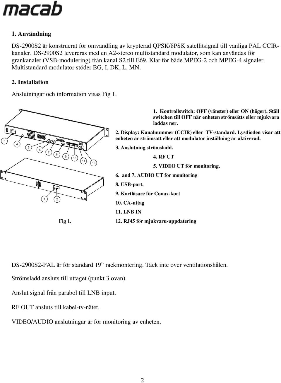 Multistandard modulator stöder BG, I, DK, L, MN. 2. Installation Anslutningar och information visas Fig 1. Fig 1. 1. Kontrollswitch: OFF (vänster) eller ON (höger).