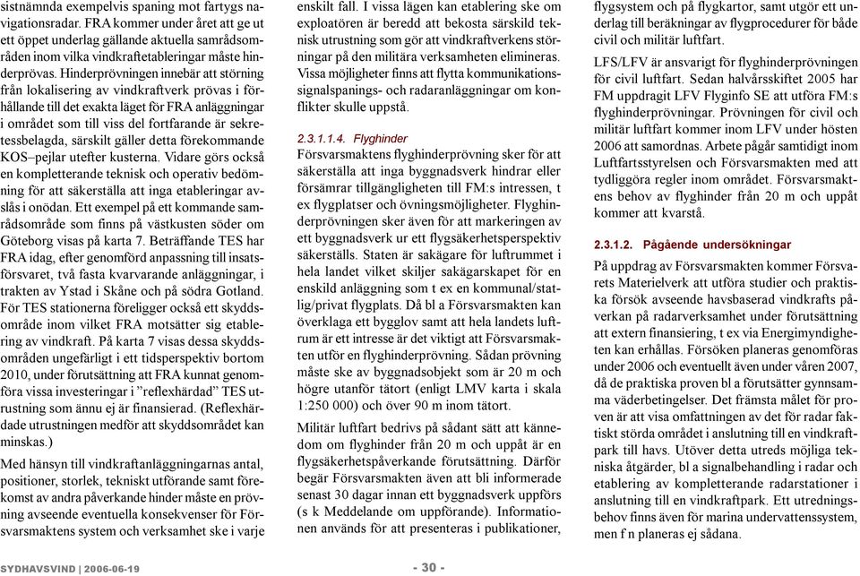 särskilt gäller detta förekommande KOS pejlar utefter kusterna. Vidare görs också en kompletterande teknisk och operativ bedömning för att säkerställa att inga etableringar avslås i onödan.