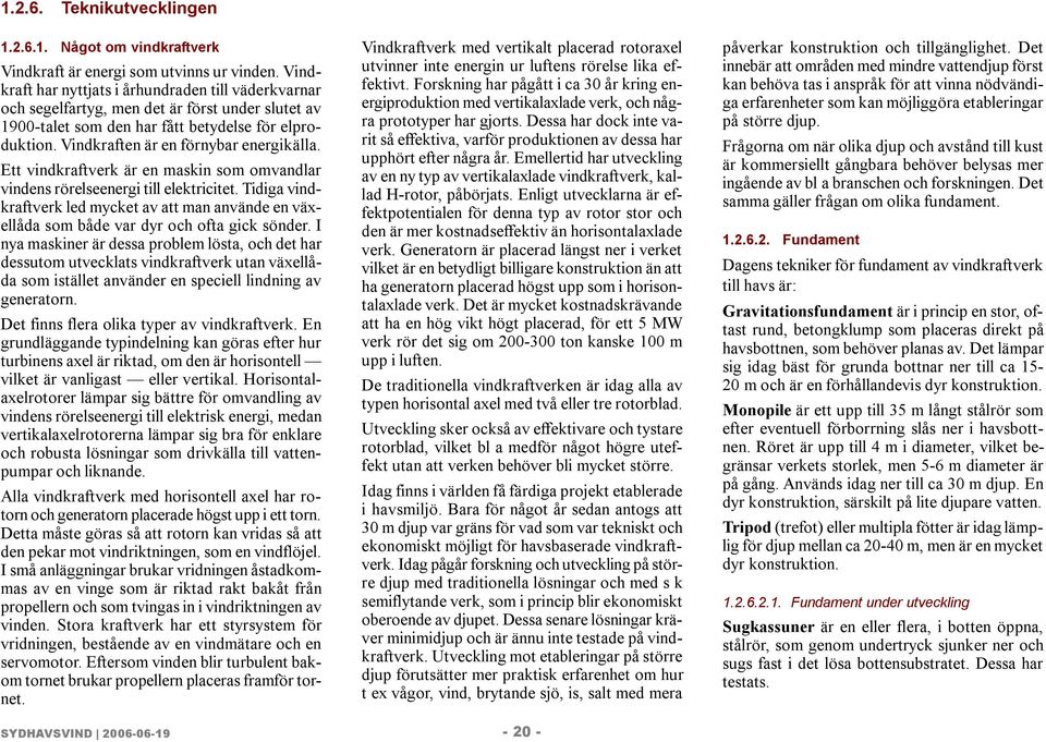 Ett vindkraftverk är en maskin som omvandlar vindens rörelseenergi till elektricitet. Tidiga vindkraftverk led mycket av att man använde en växellåda som både var dyr och ofta gick sönder.